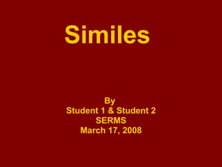 Similes By  Student 1 & Student 2 SERMS March 17, 2008 