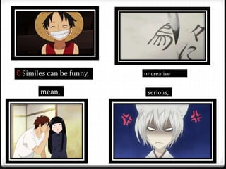 0 Similes can be funny,
serious,mean,
or creative
 