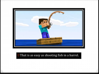 0 That is as easy as shooting fish in a barrel.
 