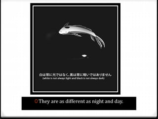 0 They are as different as night and day.
 