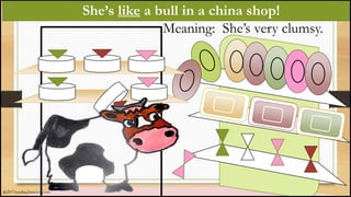 She’s like a bull in a china shop!
Meaning: She’s very clumsy.
@2017reading2success.com
 