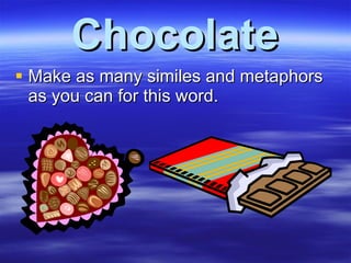 Chocolate Make as many similes and metaphors as you can for this word. 