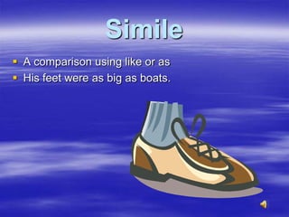Simile
 A comparison using like or as
 His feet were as big as boats.
 
