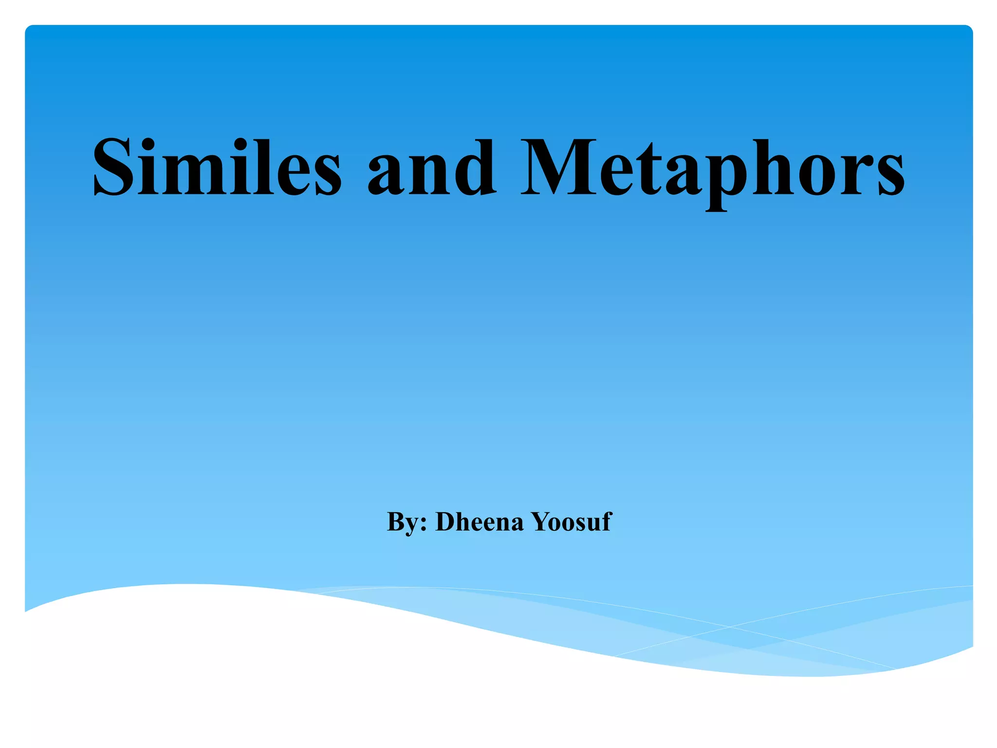 Similes and Metaphors
By: Dheena Yoosuf