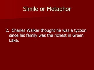 Simile or Metaphor
2. Charles Walker thought he was a tycoon
since his family was the richest in Green
Lake.
 