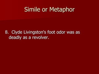 Simile or Metaphor
8. Clyde Livingston's foot odor was as
deadly as a revolver.
 