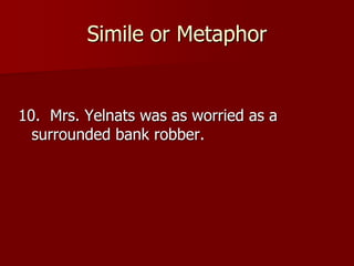 Simile or Metaphor
10. Mrs. Yelnats was as worried as a
surrounded bank robber.
 