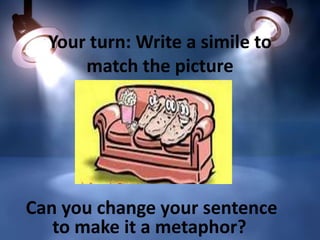 Your turn: Write a simile to
match the picture

Can you change your sentence
to make it a metaphor?

 