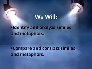 We Will:
•Identify and analyze similes
and metaphors.
•Compare and contrast similes
and metaphors.

 