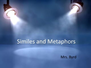 Similes and Metaphors
Mrs. Byrd

 