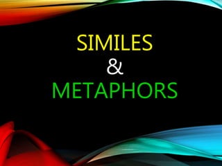 SIMILES
&
METAPHORS
 