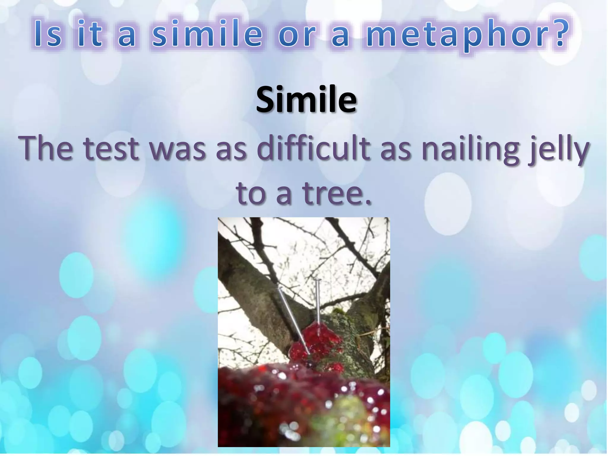 The test was as difficult as nailing jelly
to a tree.
Simile