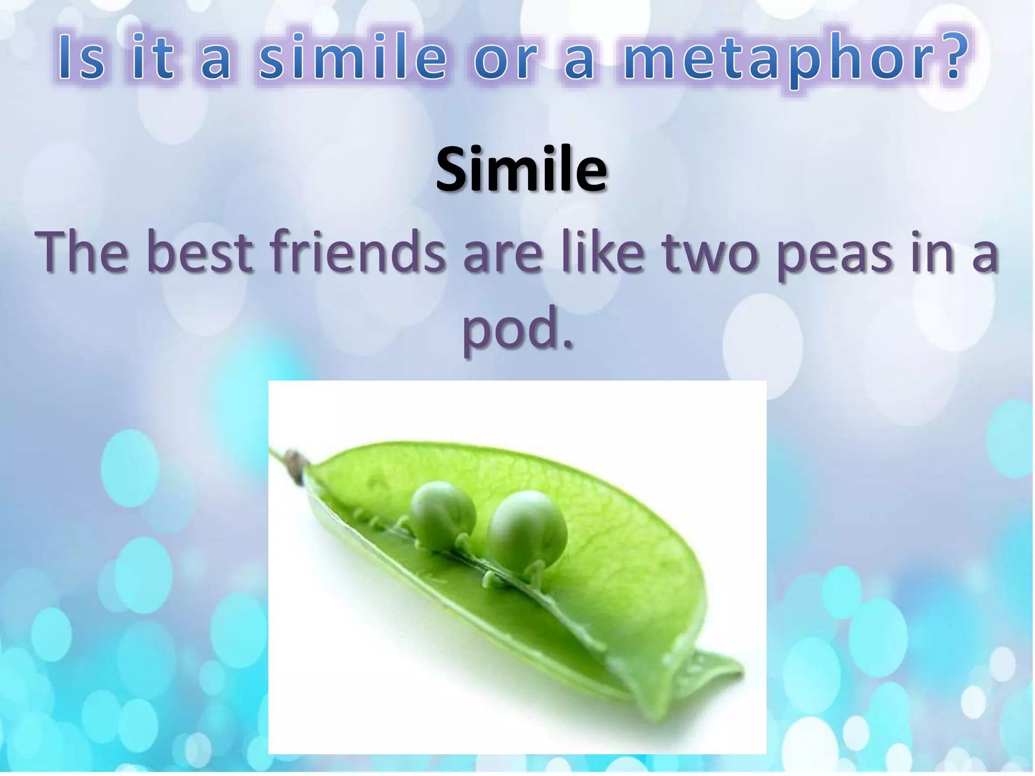 The best friends are like two peas in a
pod.
Simile