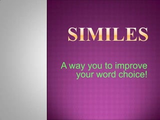 Similes A way you to improve your word choice! 