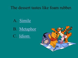 The dessert tastes like foam rubber.
A. Simile
B. Metaphor
C. Idiom

 