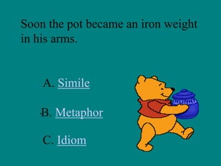 Soon the pot became an iron weight
in his arms.

A. Simile
.B. Metaphor
C. Idiom

 