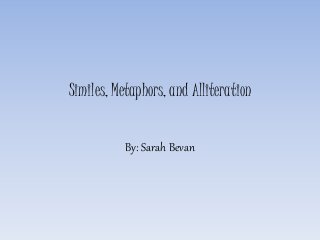 Similes, Metaphors, and Alliteration 
By: Sarah Bevan 
 