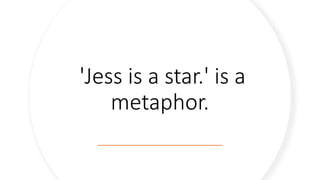'Jess is a star.' is a
metaphor.
 