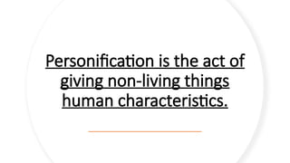 Personification is the act of
giving non-living things
human characteristics.
 