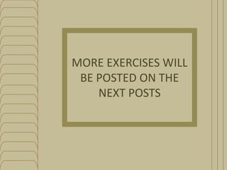 MORE EXERCISES WILL
BE POSTED ON THE
NEXT POSTS

 