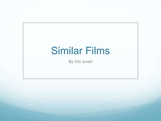 Similar Films 
By Kiki smart 
 