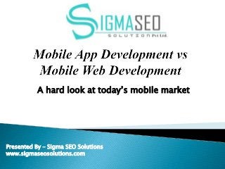 A hard look at today’s mobile market
Presented By – Sigma SEO Solutions
www.sigmaseosolutions.com
 