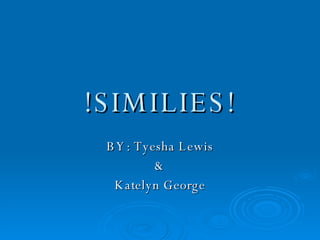 !SIMILIES! BY: Tyesha Lewis & Katelyn George 