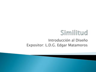 Introducción al Diseño
Expositor: L.D.G. Edgar Matamoros
 