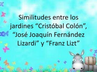 Similitudes entre los
jardines “Cristóbal Colón”,
“José Joaquín Fernández
Lizardi” y “Franz Lizt”
 