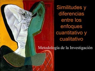 Similitudes y diferencias entre los enfoques cuantitativo y cualitativo Metodología de la Investigación 