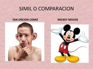 SIMIL O COMPARACION
TAN OREJON COMO   MICKEY MOUSE
 