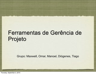 Ferramentas de Gerência de
          Projeto

                      Grupo: Maxwell, Omar, Manoel, Diógenes, Tiago




Thursday, September 2, 2010
 