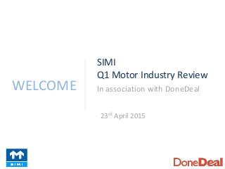 WELCOME
SIMI
Q1 Motor Industry Review
In association with DoneDeal
23rd April 2015
 