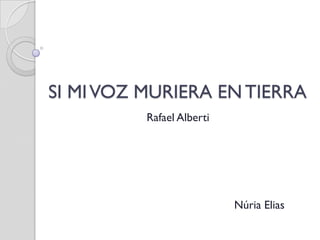 SI MI VOZ MURIERA EN TIERRA
          Rafael Alberti




                           Núria Elias
 