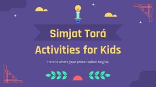 Simjat Torá
Activities for Kids
Here is where your presentation begins
 