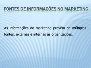 FONTES DE INFORMAÇÕES NO MARKETING



As informações do marketing provêm de múltiplas
fontes, externas e internas às organizações.
 