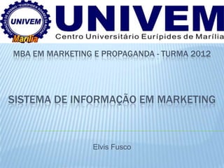 MBA EM MARKETING E PROPAGANDA - TURMA 2012




SISTEMA DE INFORMAÇÃO EM MARKETING



                Elvis Fusco
 