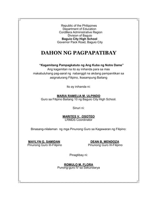 Republic of the Philippines
Department of Education
Cordillera Administrative Region
Division of Baguio
Baguio City High School
Governor Pack Road, Baguio City
DAHON NG PAGPAPATIBAY
“Kagamitang Pampagkatuto ng Ang Kuba ng Notre Dame”
Ang kagamitan na ito ay inihanda para sa mas
makabuluhang pag-aaral ng nabanggit na akdang pampanitikan sa
asignaturang Filipino, Ikasampung Baitang
Ito ay inihanda ni:
MARIA RAMELIA M. ULPINDO
Guro sa Filipino Baitang 10 ng Baguio City High School.
Sinuri ni:
MARITES V. OSOTEO
LRMDS Coordinator
Binasang-nilalaman ng mga Pinunong Guro sa Kagawaran ng Filipino:
MAYLYN G. SAMIDAN DEAN B. MENDOZA
Pinunong Guro III-Filipino Pinunong Guro III-Filipino
Pinagtibay ni:
ROMULO M. FLORA
Punong-guro IV sa Sekundarya
 