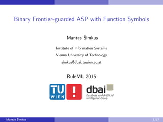 Binary Frontier-guarded ASP with Function Symbols
Mantas Šimkus
Institute of Information Systems
Vienna University of Technology
simkus@dbai.tuwien.ac.at
RuleML 2015
Mantas Šimkus 1/27
 