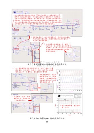 38
1. 你可以直接在訊號源的設定裡面，幫交流小訊號加上一個直流偏壓2.5 V。
因為第一級的直流增益是1，所以這個直流輸入會直接掛到第一級的輸出。
只要第一級能提供直流輸出，接下來的第二級、第三級的直流偏壓你就不
用煩惱了，因為它們都會由第一級的輸出來提供。這裡要特別強調，這是
在所有級的直流增益都是unit gain的時候才可以這樣做，如果主動濾波器的
直流增益是大於1的，則要逐級處理直流偏壓(因為直流會被放大)。
2. 在實際的情況中，除了使用儀器之外，我們往往不能直接
調整訊號源的直流偏壓。我們將訊號源的直流回復到 0 V，
改成自己使用偏壓電路。
3. 加上偏壓之後再模擬一次，觀察一下
Vip1端點，輸入訊號的直流位移真的
被移到2.5 V了嗎？如果沒有，為什麼？
我把直流會看到的電路畫在右邊提示，
你看了就知道。
圖 5.7 單電源系統中所遇到的直流偏壓問題
-50
0
50
-100
100
Vin,mV
2.50
2.45
2.55
Vip1,V
1 2 3 4 5 6 7 8 90 10
2.45
2.50
2.40
2.55
time, msec
Vout,V
1. 上一個加偏壓的方法好像不太可行。但是「直流」會看
到的電路，給了我們一些提示。所以，我們可以把偏壓
電路改成如下，右邊附上「直流看到的分壓電路。
2. 模擬後觀察Vip1，他真的
被位移到2.5 V了。但新
問題來了，最後輸出訊號
的振幅只有50 mV，代表
電壓增益被吃掉一半。
3. 這是輸入「交流」訊號
會看的東西，知道增益掉
一半的原因了吧。
4. 跑一下頻率響應，增益確實
掉了一半。
圖 5.8 加入偏壓電路之後所產生的問題
 