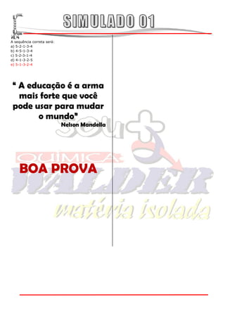 A sequência correta será:
a) 5-2-1-3-4
b) 4-5-1-3-4
c) 5-2-3-1-4
d) 4-1-3-2-5
e) 5-1-3-2-4




“ A educação é a arma
  mais forte que você
pode usar para mudar
      o mundo”
                            Nelson Mandella




    BOA PROVA
 