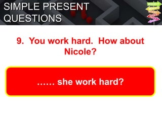 SIMPLE PRESENT
QUESTIONS
9. You work hard. How about
Nicole?
…… she work hard?
 