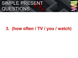 SIMPLE PRESENT
QUESTIONS
3. (how often / TV / you / watch)
 
