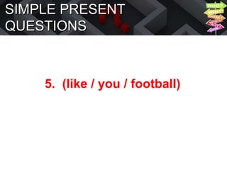 SIMPLE PRESENT
QUESTIONS
5. (like / you / football)
 