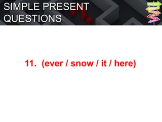 SIMPLE PRESENT
QUESTIONS
11. (ever / snow / it / here)
 
