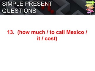 SIMPLE PRESENT
QUESTIONS
13. (how much / to call Mexico /
it / cost)
 