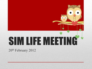 SIM LIFE MEETING
20th February 2012
 