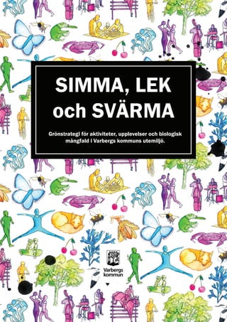 SIMMA, LEK
och SVÄRMA
Grönstrategi för aktiviteter, upplevelser och biologisk
mångfald i Varbergs kommuns utemiljö.

Strategi för aktiviteter, upplevelser och biologisk
mångfald i Varbergs kommuns utemiljö.

 