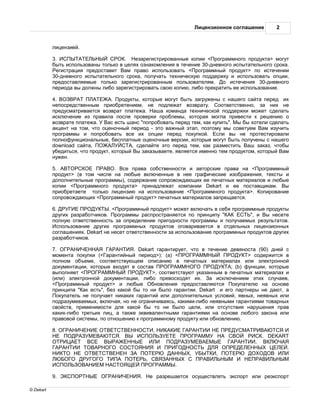ицензионное согл шение      2


           лицензией.

           3.                         .   ез регистриров нные копии < рогр ммного продукт > могут
           быть использов ны только в целях озн комления в течение 30-дневного испыт тельного срок .
            егистр ция предост вит      м пр во использов ть < рогр ммный продукт> по истечении
           30-дневного испыт тельного срок , получ ть техническую поддержку и использов ть опции,
           предост вляемые только з регистриров нным пользов телям. о истечения 30-дневного
           период вы должны либо з регистриров ть свою копию, либо прекр тить ее использов ние.

           4.                      . родукты, которые могут быть з гружены с н шего с йт перед их
           непосредственным приобретением, не подлеж т возвр ту.            оответственно, з них не
           предусм трив ется возвр т пл теж .       ш ком нд технической поддержки может сдел ть
           исключение из пр вил после проверки проблемы, котор я могл привести к решению о
           возвр те пл теж .      с есть ш нс "попробов ть перед тем, к к купить". ы бы хотели сдел ть
            кцент н том, что оценочный период - это в жный эт п, поэтому мы советуем         м изучить
           прогр ммы и попробов ть все их опции перед покупкой. сли вы не протестиров ли
           полнофункцион льные, беспл тные оценочные версии, которые могут быть получены с н шего
           download с йт ,                , сдел йте это перед тем, к к р зместить      ш з к з, чтобы
           убедиться, что продукт, который ы з к зыв ете, является именно тем продуктом, который     м
           нужен.

           5.                    . се пр в собственности и вторские пр в н < рогр ммный
           продукт> (в том числе н любые включенные в нее гр фические изобр жения, тексты и
           дополнительные прогр ммы), содерж ние сопровожд ющих ее печ тных м тери лов и любые
           копии < рогр ммного продукт > прин длеж т комп нии Dekart и ее пост вщик м.       ы
           приобрет ете только лицензию н использов ние < рогр ммного продукт >. опиров ние
           сопровожд ющих < рогр ммный продукт> печ тных м тери лов з прещ ется.

           6.                    . < рогр ммный продукт> может включ ть в себя прогр ммные продукты
           других р зр ботчиков. рогр ммы р спростр няется по принципу "              ", и ы несете
           полную ответственность з определение пригодности прогр ммы и получ емых результ тов.
             спользов ние других прогр ммных продуктов огов рив ется в отдельных лицензионных
           согл шениях. Dekart не несет ответственности з использов ние прогр ммных продуктов других
           р зр ботчиков.

           7.                             . Dekart г р нтирует, что в течение девяност (90) дней с
           момент покупки (< р нтийный период>): (a) <                                > содержится в
           полном объеме, соответствующем опис нию в печ тных м тери л х или электронной
           документ ции, которые входят в сост в                               ; (b) функции, которые
           выполняет <                           >, соответствуют ук з нным в печ тных м тери л х и
           (или) электронной документ ции, либо превосходят их.          исключением этих случ ев,
           < рогр ммный продукт> и любые         бновления предост вляются      окуп телю н основе
           принцип " к есть", без к кой бы то ни было г р нтии. Dekart и его п ртнеры не д ют,
             окуп тель не получ ет ник ких г р нтий или дополнительных условий, явных, неявных или
           подр зумев емых, включ я, но не огр ничив ясь, к кими-либо неявными г р нтиями тов рных
           свойств, применимости для к кой бы то ни было цели, или отсутствия н рушения пр в
           к ких-либо третьих лиц,   т кже эквив лентными г р нтиями н основе любого з кон или
           пр вовой системы, по отношению к прогр ммному продукту или обновлению.

           8.                                        .
                                    .                                                        . DEKART
                                                                                         ,
                                                                                                     .
                                                                 ,         ,
                                                ,
                                                            .

           9.                               .       е р зреш ется осуществлять экспорт или реэкспорт

© Dekart
 
