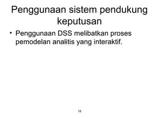 18
Penggunaan sistem pendukung
keputusan
• Penggunaan DSS melibatkan proses
pemodelan analitis yang interaktif.
 